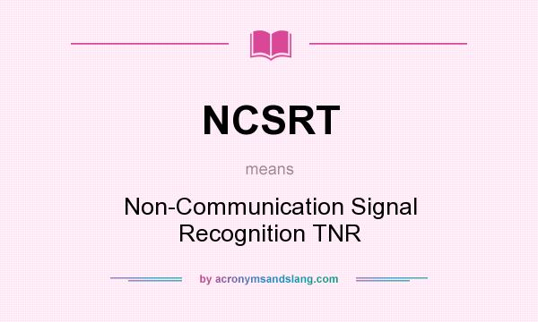What does NCSRT mean? It stands for Non-Communication Signal Recognition TNR