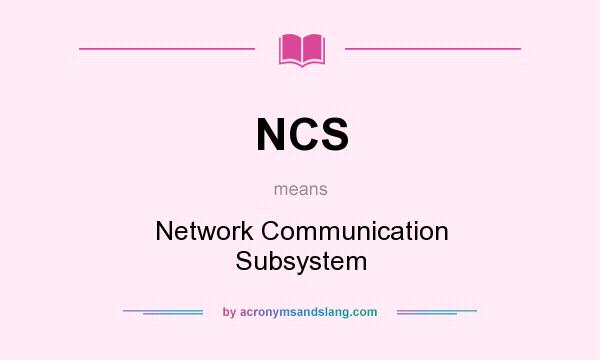 What does NCS mean? It stands for Network Communication Subsystem