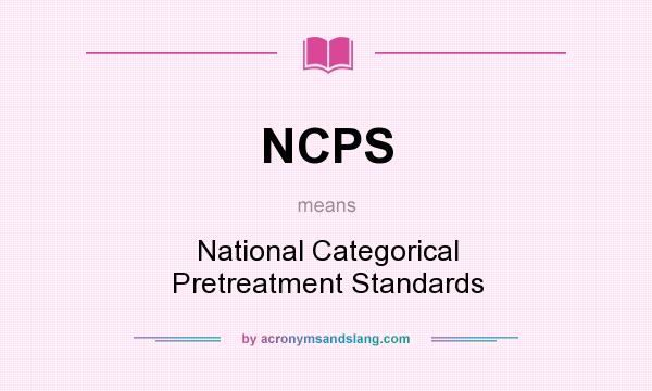 What does NCPS mean? It stands for National Categorical Pretreatment Standards