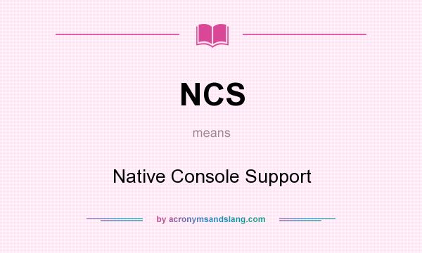 What does NCS mean? It stands for Native Console Support