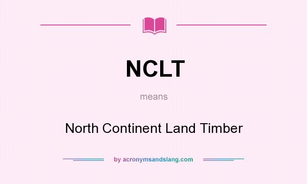 What does NCLT mean? It stands for North Continent Land Timber