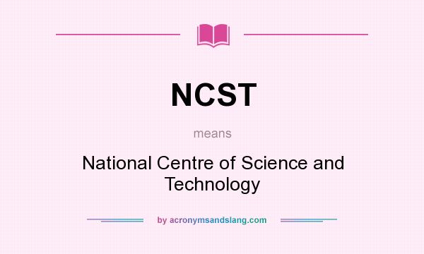 What does NCST mean? It stands for National Centre of Science and Technology