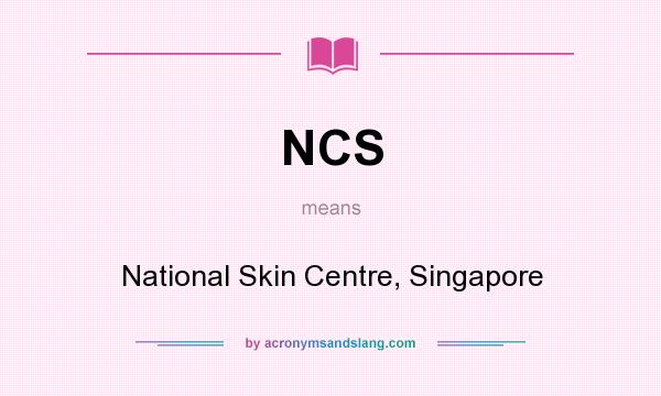 What does NCS mean? It stands for National Skin Centre, Singapore