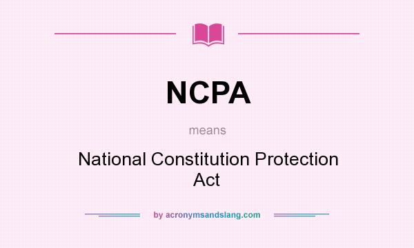 What does NCPA mean? It stands for National Constitution Protection Act