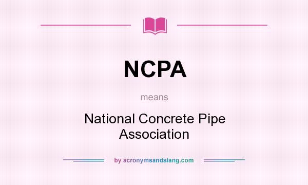What does NCPA mean? It stands for National Concrete Pipe Association