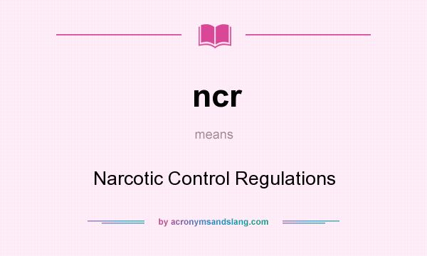 What does ncr mean? It stands for Narcotic Control Regulations