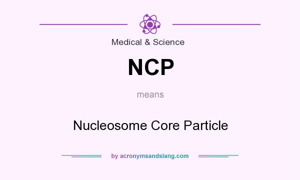 What does NCP mean? It stands for Nucleosome Core Particle