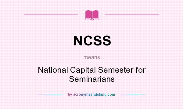 What does NCSS mean? It stands for National Capital Semester for Seminarians