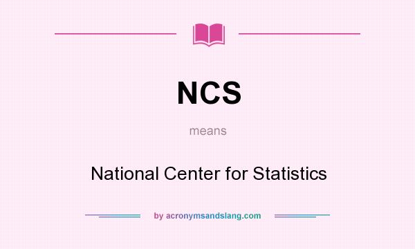 What does NCS mean? It stands for National Center for Statistics