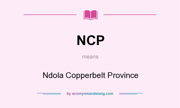 What does NCP mean? It stands for Ndola Copperbelt Province