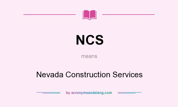 What does NCS mean? It stands for Nevada Construction Services