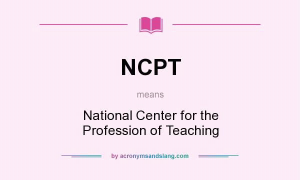 What does NCPT mean? It stands for National Center for the Profession of Teaching