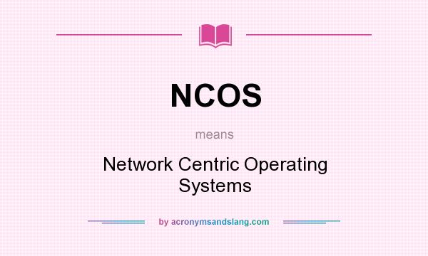 What does NCOS mean? It stands for Network Centric Operating Systems