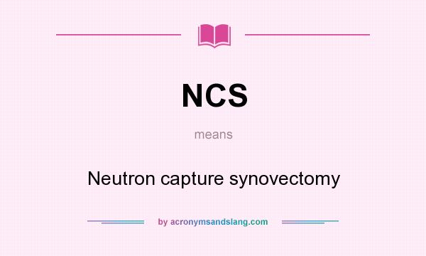 What does NCS mean? It stands for Neutron capture synovectomy
