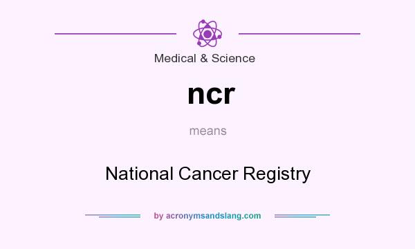 What does ncr mean? It stands for National Cancer Registry
