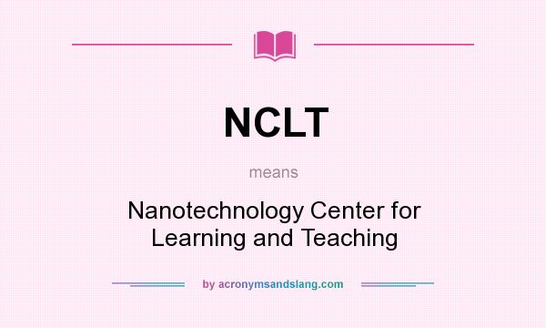 What does NCLT mean? It stands for Nanotechnology Center for Learning and Teaching