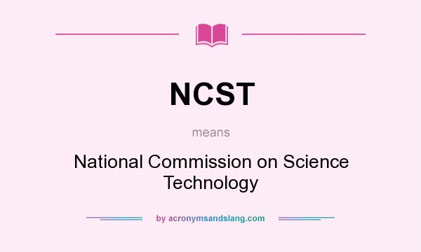 What does NCST mean? It stands for National Commission on Science Technology