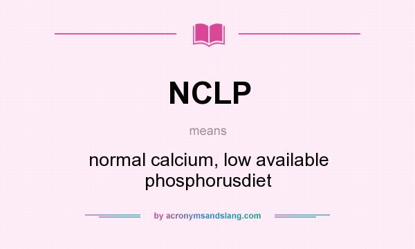 What does NCLP mean? It stands for normal calcium, low available phosphorusdiet