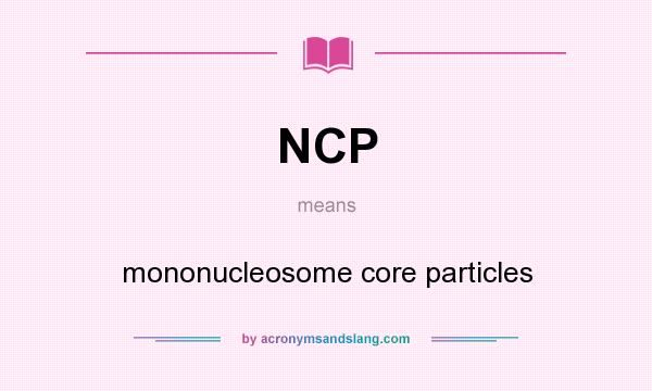 What does NCP mean? It stands for mononucleosome core particles