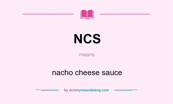 What does NCS mean? It stands for nacho cheese sauce
