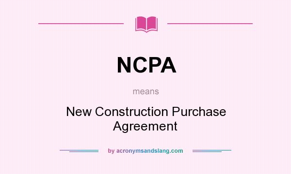 What does NCPA mean? It stands for New Construction Purchase Agreement
