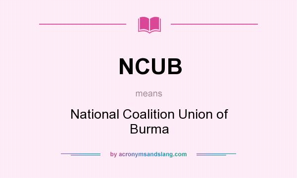 What does NCUB mean? It stands for National Coalition Union of Burma