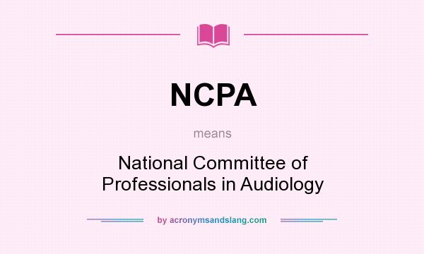 What does NCPA mean? It stands for National Committee of Professionals in Audiology