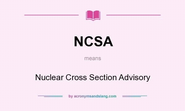 What does NCSA mean? It stands for Nuclear Cross Section Advisory