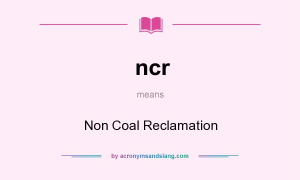 What does ncr mean? It stands for Non Coal Reclamation