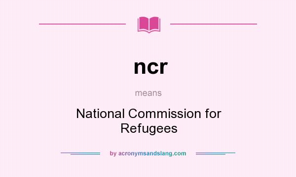 What does ncr mean? It stands for National Commission for Refugees