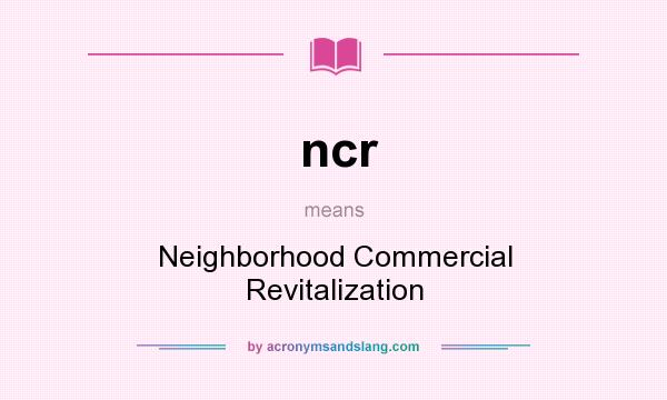 What does ncr mean? It stands for Neighborhood Commercial Revitalization