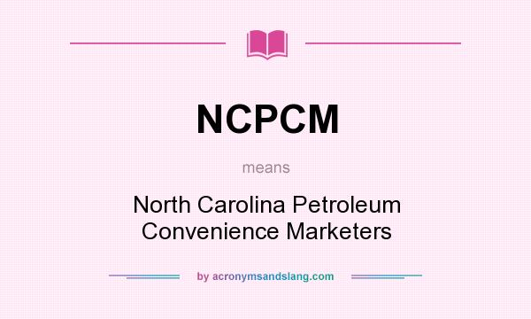 What does NCPCM mean? It stands for North Carolina Petroleum Convenience Marketers