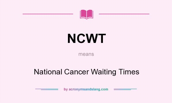 What does NCWT mean? It stands for National Cancer Waiting Times