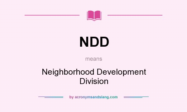 What does NDD mean? It stands for Neighborhood Development Division