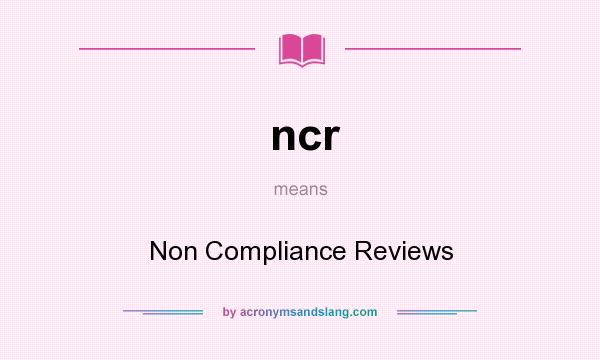 What does ncr mean? It stands for Non Compliance Reviews
