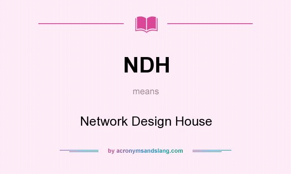 What does NDH mean? It stands for Network Design House