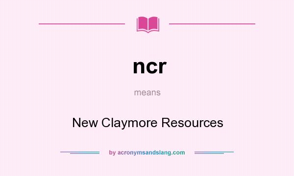 What does ncr mean? It stands for New Claymore Resources