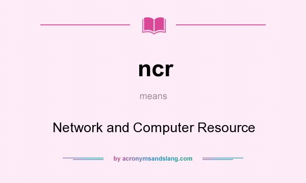 What does ncr mean? It stands for Network and Computer Resource