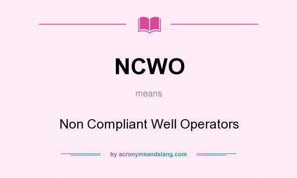 What does NCWO mean? It stands for Non Compliant Well Operators