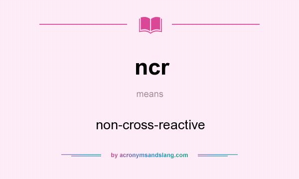 What does ncr mean? It stands for non-cross-reactive