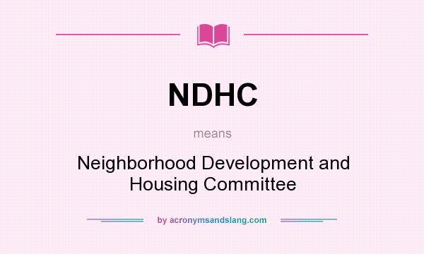 What does NDHC mean? It stands for Neighborhood Development and Housing Committee