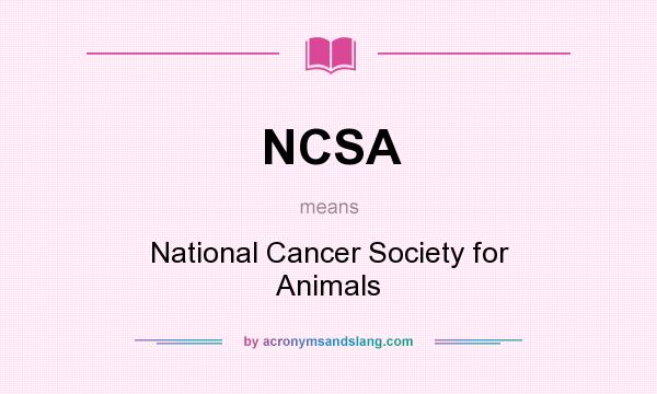 What does NCSA mean? It stands for National Cancer Society for Animals