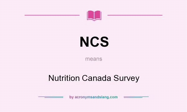 What does NCS mean? It stands for Nutrition Canada Survey
