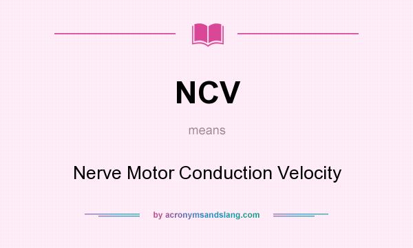 What does NCV mean? It stands for Nerve Motor Conduction Velocity
