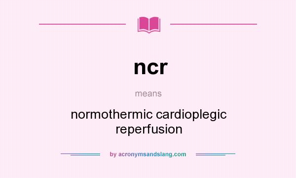 What does ncr mean? It stands for normothermic cardioplegic reperfusion