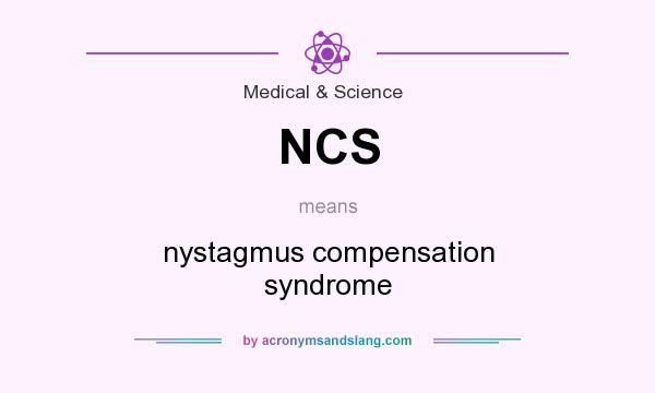 What does NCS mean? It stands for nystagmus compensation syndrome