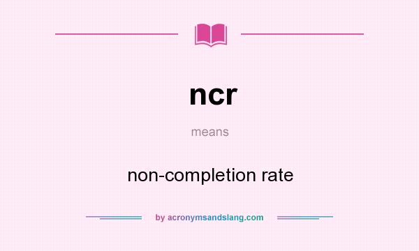 What does ncr mean? It stands for non-completion rate