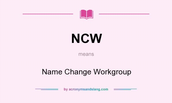 What does NCW mean? It stands for Name Change Workgroup