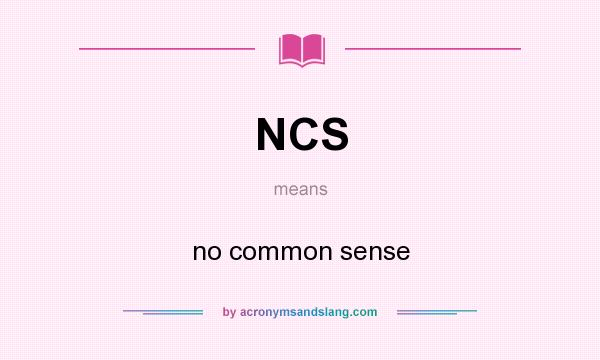 What does NCS mean? It stands for no common sense