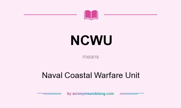 What does NCWU mean? It stands for Naval Coastal Warfare Unit
